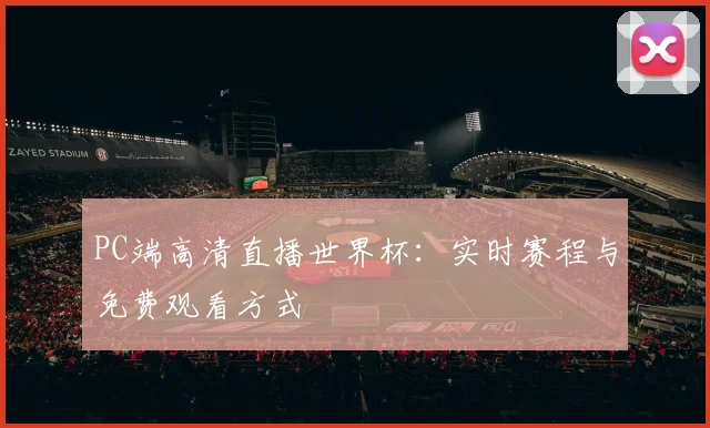 PC端高清直播世界杯：实时赛程与免费观看方式